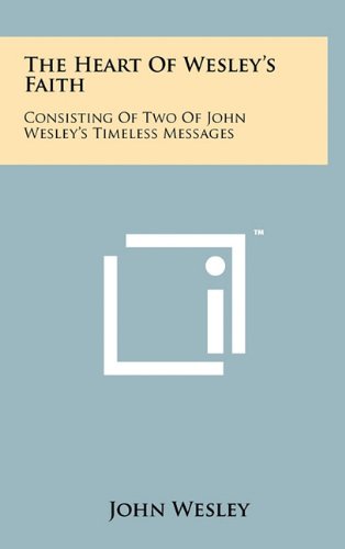 The Heart of Wesley's Faith: Consisting of Two of John Wesley's Timeless Messages (9781258056735) by Wesley, John