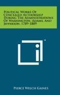 9781258085216: Political Works of Concealed Authorship During the Administrations of Washington, Adams, and Jefferson, 1789-1809