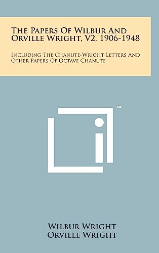 The Papers of Wilbur and Orville Wright, V2, 1906-1948: Including the Chanute-Wright Letters and Other Papers of Octave Chanute (9781258099657) by Wright, Wilbur; Wright, Orville