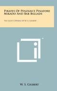 Pirates of Penzance Pinafore Mikado and Bab Ballads: The Light Operas of W. S. Gilbert (9781258100780) by Gilbert, William Schwenck