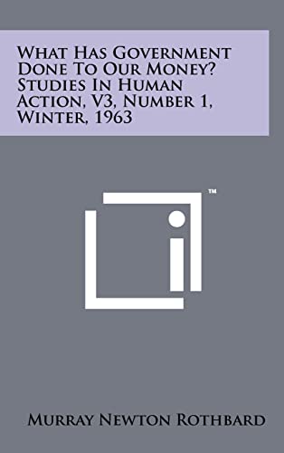 9781258102135: What Has Government Done To Our Money? Studies In Human Action, V3, Number 1, Winter, 1963