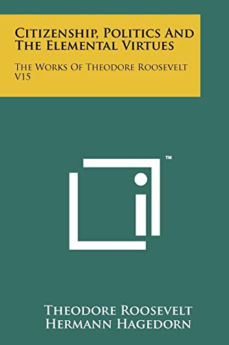Citizenship, Politics and the Elemental Virtues: The Works of Theodore Roosevelt V15 (9781258131715) by Roosevelt, Theodore IV
