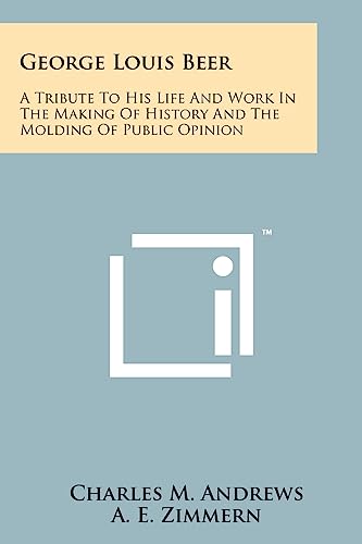 Stock image for George Louis Beer: A Tribute to His Life and Work in the Making of History and the Molding of Public Opinion for sale by ALLBOOKS1