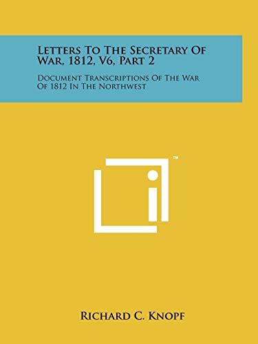 Stock image for Letters To The Secretary Of War, 1812, V6, Part 2: Document Transcriptions Of The War Of 1812 In The Northwest for sale by Lucky's Textbooks