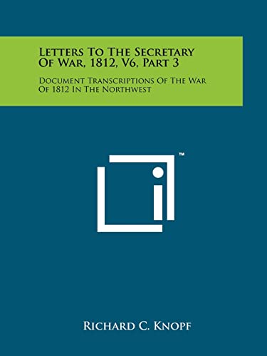 Stock image for Letters To The Secretary Of War, 1812, V6, Part 3: Document Transcriptions Of The War Of 1812 In The Northwest for sale by Lucky's Textbooks