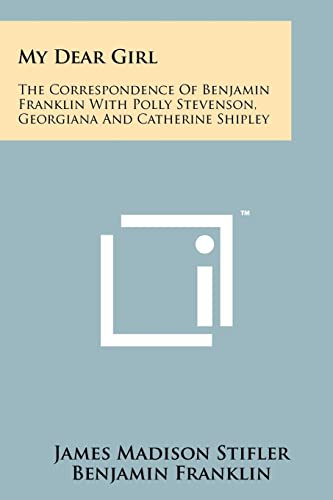 Imagen de archivo de My Dear Girl: The Correspondence of Benjamin Franklin with Polly Stevenson, Georgiana and Catherine Shipley a la venta por THE SAINT BOOKSTORE