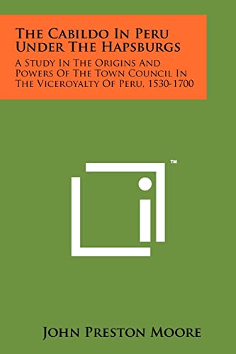 Beispielbild fr The Cabildo in Peru Under the Hapsburgs: A Study in the Origins and Powers of the Town Council in the Viceroyalty of Peru, 1530-1700 zum Verkauf von THE SAINT BOOKSTORE