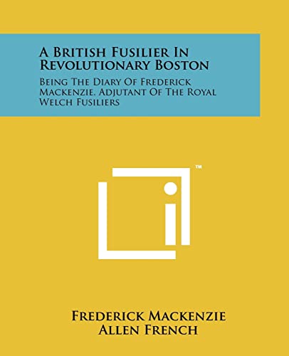 9781258160722: A British Fusilier In Revolutionary Boston: Being The Diary Of Frederick Mackenzie, Adjutant Of The Royal Welch Fusiliers