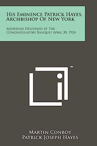 Imagen de archivo de His Eminence Patrick Hayes, Archbishop of New York: Addresses Delivered at the Congratulatory Banquet April 30, 1924 a la venta por THE SAINT BOOKSTORE