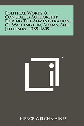 9781258190095: Political Works of Concealed Authorship During the Administrations of Washington, Adams, and Jefferson, 1789-1809