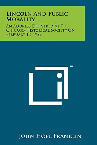 Lincoln and Public Morality: An Address Delivered at the Chicago Historical Society on February 12, 1959 (9781258193393) by Franklin, James B Duke Professor Of History John Hope