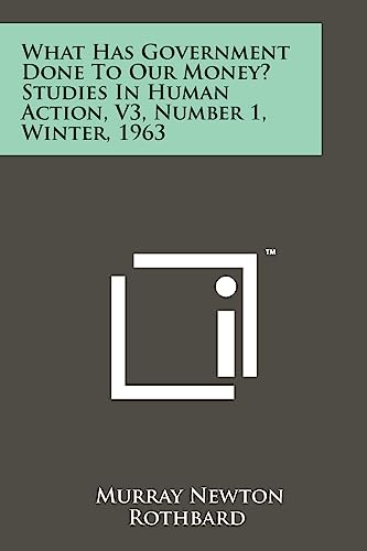 What Has Government Done To Our Money? Studies In Human Action, V3, Number 1, Winter, 1963 (9781258203719) by Rothbard, Murray Newton