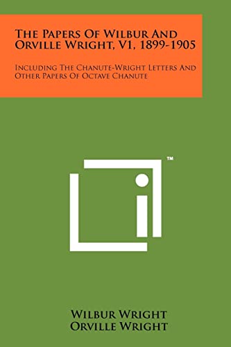 The Papers Of Wilbur And Orville Wright, V1, 1899-1905: Including The Chanute-Wright Letters And Other Papers Of Octave Chanute (9781258207922) by Wright, Wilbur; Wright, Orville