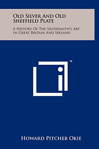 Imagen de archivo de Old Silver And Old Sheffield Plate: A History Of The Silversmith's Art In Great Britain And Ireland [Hardcover] Okie, Howard Pitcher a la venta por Particular Things