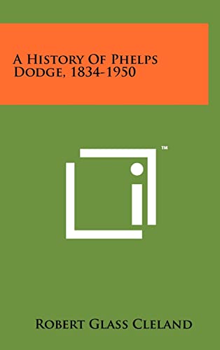9781258258467: A History Of Phelps Dodge, 1834-1950