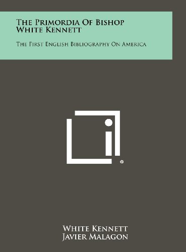 The Primordia of Bishop White Kennett: The First English Bibliography on America (9781258273057) by Kennett, White