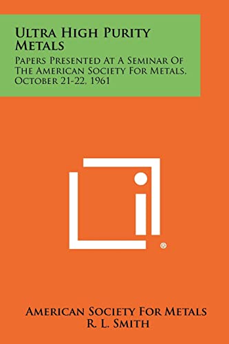 Ultra High Purity Metals: Papers Presented at a Seminar of the American Society for Metals, October 21-22, 1961 (9781258277581) by American Society For Metals