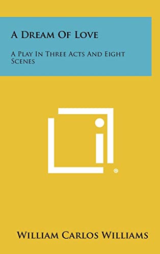 A Dream Of Love: A Play In Three Acts And Eight Scenes (9781258307646) by Williams, William Carlos