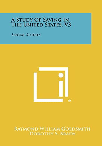 A Study of Saving in the United States, V3: Special Studies (9781258340681) by Goldsmith, Raymond William; Brady, Dorothy S; Mendershausen, Professor Horst