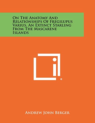 On the Anatomy and Relationships of Fregilupus Varius, an Extinct Starling from the Mascarene Islands (9781258340803) by Berger, Andrew John