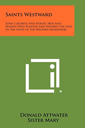 Saints Westward: Some Colorful and Heroic Men and Women Who Planted and Watered the Seed of the Faith in the Western Hemisphere (9781258348540) by Attwater, REV Fr Donald