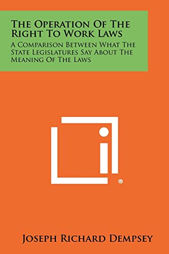 Stock image for The Operation Of The Right To Work Laws: A Comparison Between What The State Legislatures Say About The Meaning Of The Laws for sale by Lucky's Textbooks