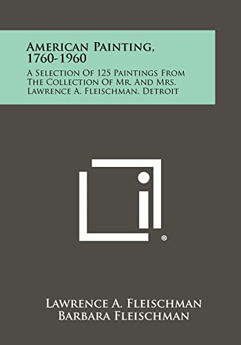 American Painting, 1760-1960: A Selection Of 125 Paintings From The Collection Of Mr. And Mrs. Lawrence A. Fleischman, Detroit (9781258352912) by Fleischman, Lawrence A; Fleischman, Barbara