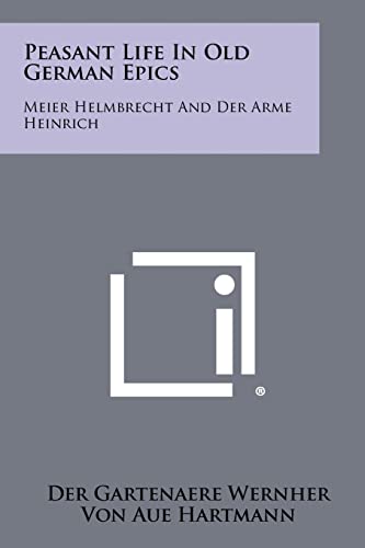 Peasant Life in Old German Epics: Meier Helmbrecht and Der Arme Heinrich (9781258361785) by Wernher, Der Gartenaere; Hartmann, Von Aue