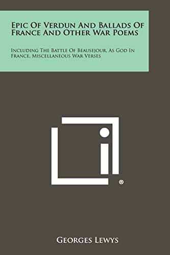 Stock image for Epic of Verdun and Ballads of France and Other War Poems: Including the Battle of Beausejour, as God in France, Miscellaneous War Verses for sale by Lucky's Textbooks