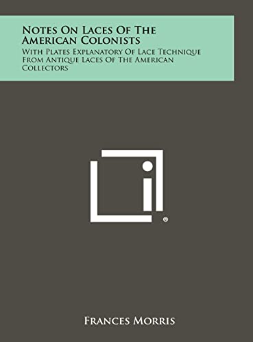 Notes On Laces Of The American Colonists: With Plates Explanatory Of Lace Technique From Antique Laces Of The American Collectors (9781258412531) by Morris, Frances