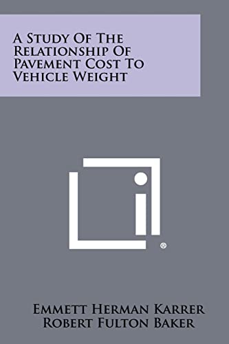 A Study Of The Relationship Of Pavement Cost To Vehicle Weight (9781258418489) by Karrer, Emmett Herman; Baker, Robert Fulton