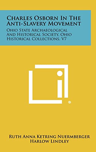 9781258438234: Charles Osborn In The Anti-Slavery Movement: Ohio State Archaeological And Historical Society, Ohio Historical Collections, V7