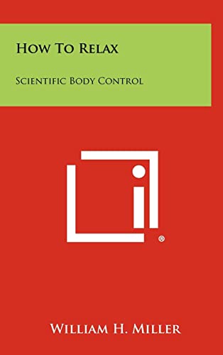 How To Relax: Scientific Body Control (9781258458164) by Miller, William H