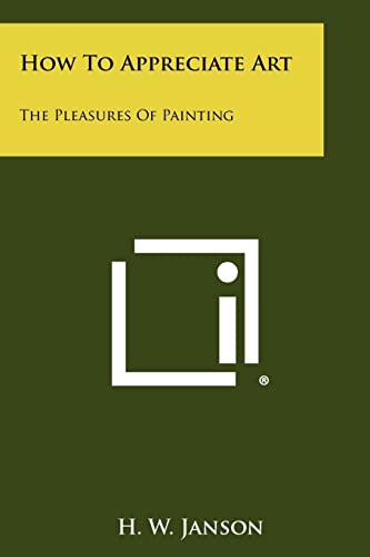 How To Appreciate Art: The Pleasures Of Painting (9781258458577) by Janson, H W