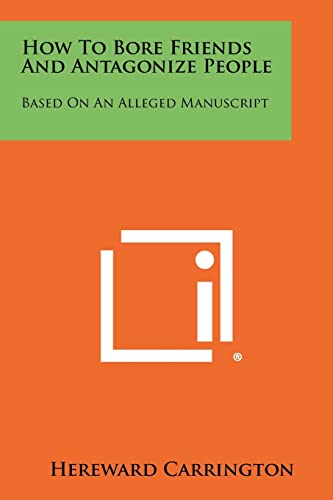 How To Bore Friends And Antagonize People: Based On An Alleged Manuscript (9781258458867) by Carrington, Hereward