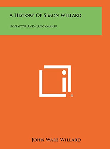 Imagen de archivo de A History of Simon Willard: Inventor and Clockmaker a la venta por THE SAINT BOOKSTORE