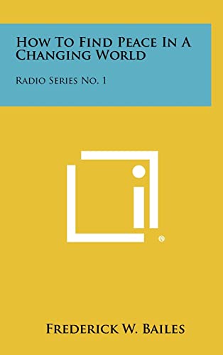 How To Find Peace In A Changing World: Radio Series No. 1 (9781258471446) by Bailes, Frederick W