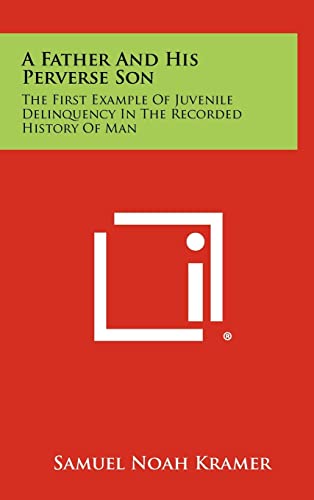 A Father and His Perverse Son: The First Example of Juvenile Delinquency in the Recorded History of Man (9781258472269) by Kramer, Emeritus Clark Research Professor Of Assyriology Samuel Noah