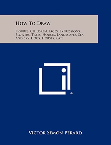 Stock image for How To Draw: Figures, Children, Faces, Expressions, Flowers, Trees, Houses, Landscapes, Sea And Sky, Dogs, Horses, Cats for sale by Lucky's Textbooks