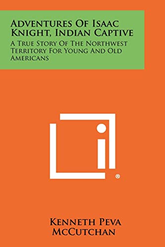 9781258505547: Adventures Of Isaac Knight, Indian Captive: A True Story Of The Northwest Territory For Young And Old Americans
