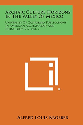 Stock image for Archaic Culture Horizons in the Valley of Mexico: University of California Publications in American Archaeology and Ethnology, V17, No. 7 - Kroeber, Alfred Louis for sale by Big Star Books