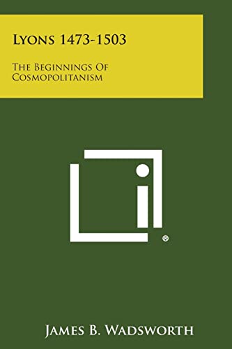 Lyons 1473-1503: The Beginnings of Cosmopolitanism (9781258554514) by Wadsworth, James B