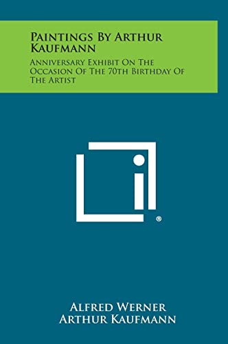 Paintings By Arthur Kaufmann: Anniversary Exhibit On The Occasion Of The 70th Birthday Of The Artist (9781258569907) by Werner, Alfred; Kaufmann, Arthur