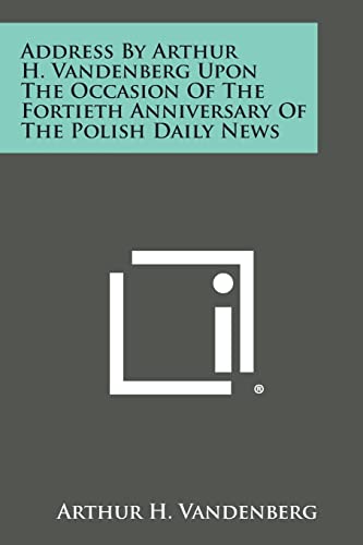 Address by Arthur H. Vandenberg Upon the Occasion of the Fortieth Anniversary of the Polish Daily News (9781258599294) by Vandenberg, Arthur H