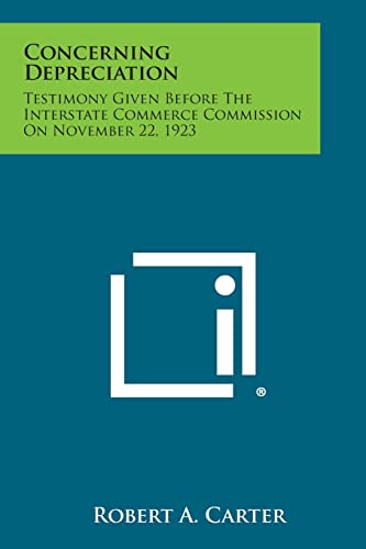 Concerning Depreciation: Testimony Given Before The Interstate Commerce Commission On November 22, 1923 (9781258601966) by Carter, Robert A