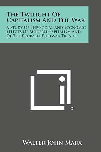 Stock image for The Twilight Of Capitalism And The War: A Study Of The Social And Economic Effects Of Modern Capitalism And Of The Probable Postwar Trends for sale by Lucky's Textbooks