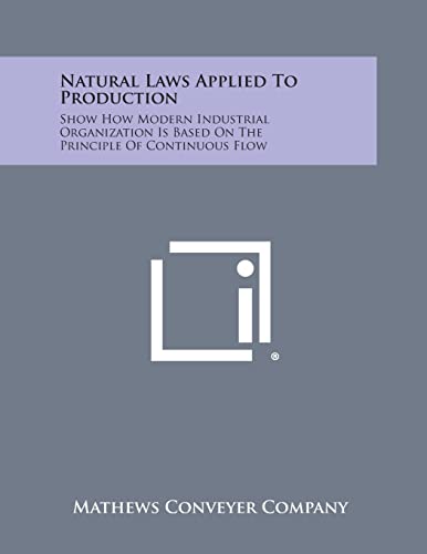 Stock image for Natural Laws Applied To Production: Show How Modern Industrial Organization Is Based On The Principle Of Continuous Flow for sale by Lucky's Textbooks