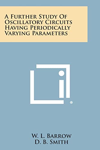 A Further Study of Oscillatory Circuits Having Periodically Varying Parameters (9781258622763) by Barrow, W L; Smith, D B; Baumann, F W