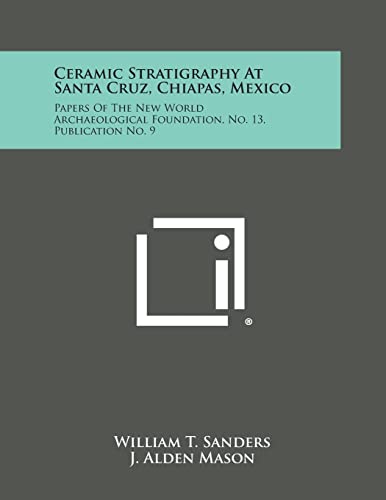 Ceramic Stratigraphy at Santa Cruz, Chiapas, Mexico: Papers of the New World Archaeological Foundation, No. 13, Publication No. 9 (9781258646141) by Sanders, William T