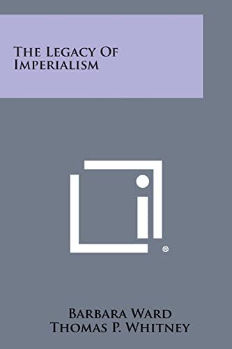 The Legacy of Imperialism (9781258656508) by Ward, Barbara; Whitney, Thomas P; Strausz-Hupe, Robert